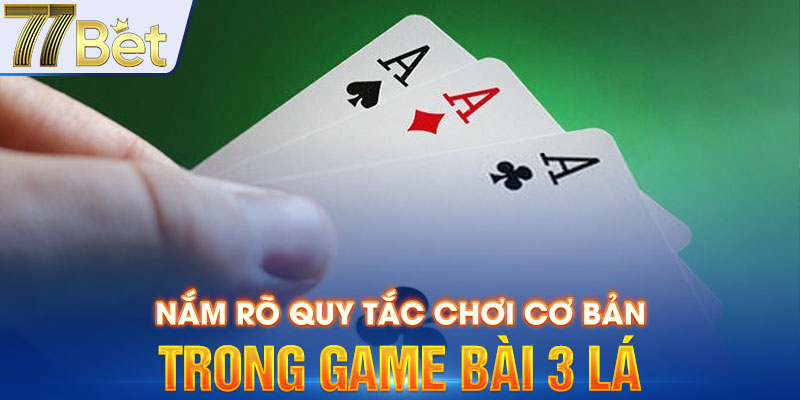 Nắm rõ quy tắc chơi cơ bản trong game bài 3 lá