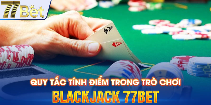 Quy tắc tính điểm trong trò chơi Blackjack 77bet